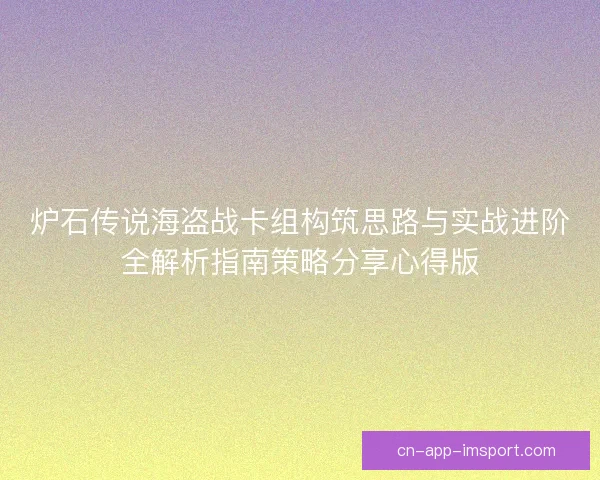 炉石传说海盗战卡组构筑思路与实战进阶全解析指南策略分享心得版