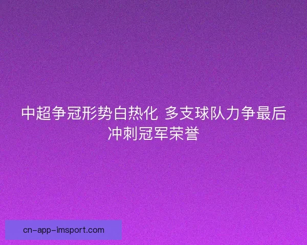 中超争冠形势白热化 多支球队力争最后冲刺冠军荣誉
